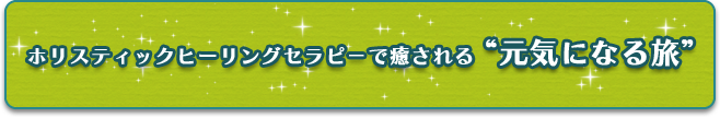 ホリスティックヒーリングセラピーで癒される、元気になる旅