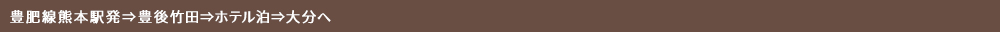 豊肥線熊本駅発⇒豊後竹田⇒ホテル泊⇒大分へ